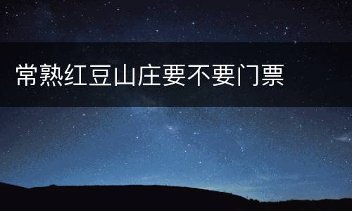 常熟红豆山庄要不要门票