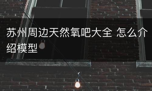 苏州周边天然氧吧大全 怎么介绍模型