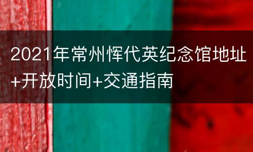 2021年常州恽代英纪念馆地址+开放时间+交通指南