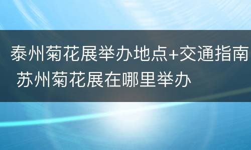 泰州菊花展举办地点+交通指南 苏州菊花展在哪里举办