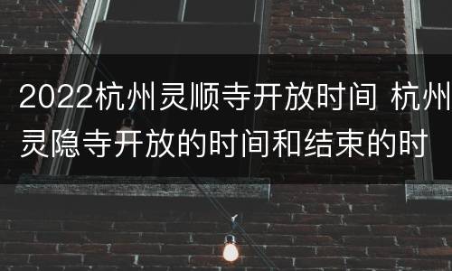 2022杭州灵顺寺开放时间 杭州灵隐寺开放的时间和结束的时间2020