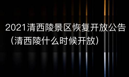 2021清西陵景区恢复开放公告（清西陵什么时候开放）
