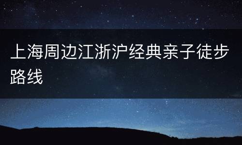 上海周边江浙沪经典亲子徒步路线
