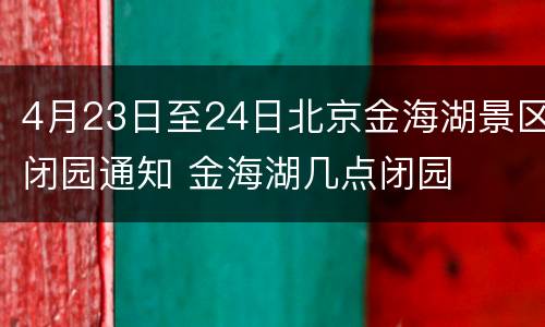 4月23日至24日北京金海湖景区闭园通知 金海湖几点闭园