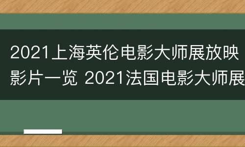 2021上海英伦电影大师展放映影片一览 2021法国电影大师展