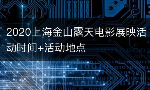 2020上海金山露天电影展映活动时间+活动地点