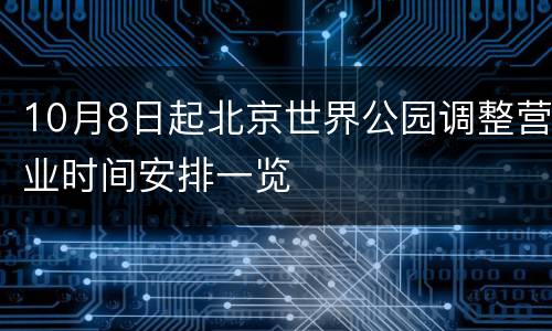 10月8日起北京世界公园调整营业时间安排一览