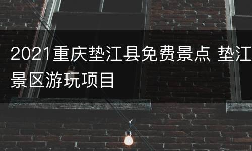 2021重庆垫江县免费景点 垫江景区游玩项目
