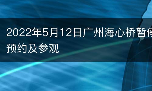 2022年5月12日广州海心桥暂停预约及参观