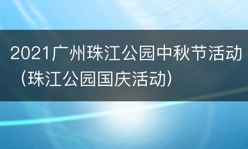 2021广州珠江公园中秋节活动（珠江公园国庆活动）
