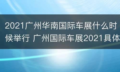 2021广州华南国际车展什么时候举行 广州国际车展2021具体时间