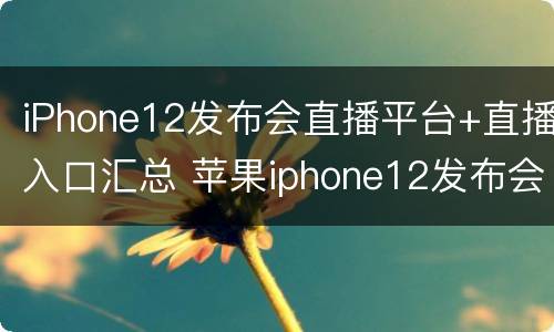 iPhone12发布会直播平台+直播入口汇总 苹果iphone12发布会直播
