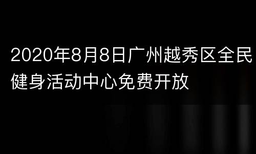 2020年8月8日广州越秀区全民健身活动中心免费开放