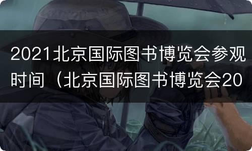 2021北京国际图书博览会参观时间（北京国际图书博览会2020）