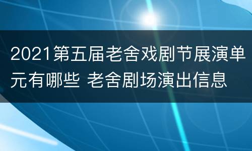 2021第五届老舍戏剧节展演单元有哪些 老舍剧场演出信息