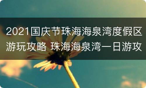 2021国庆节珠海海泉湾度假区游玩攻略 珠海海泉湾一日游攻略
