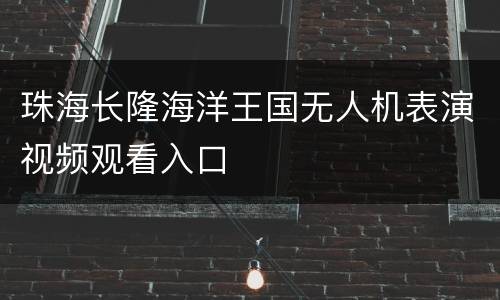 珠海长隆海洋王国无人机表演视频观看入口