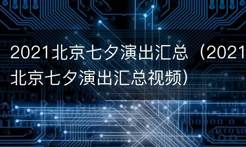 2021北京七夕演出汇总（2021北京七夕演出汇总视频）