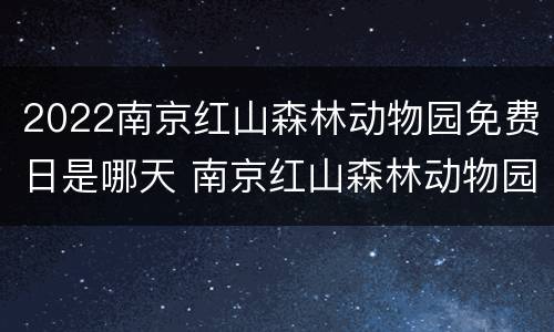 2022南京红山森林动物园免费日是哪天 南京红山森林动物园开放时间