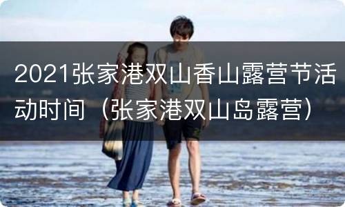 2021张家港双山香山露营节活动时间（张家港双山岛露营）