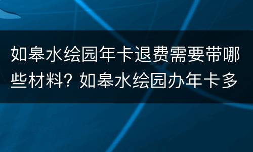 如皋水绘园年卡退费需要带哪些材料? 如皋水绘园办年卡多少钱