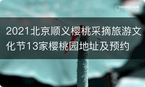 2021北京顺义樱桃采摘旅游文化节13家樱桃园地址及预约