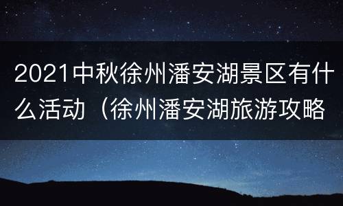 2021中秋徐州潘安湖景区有什么活动（徐州潘安湖旅游攻略）