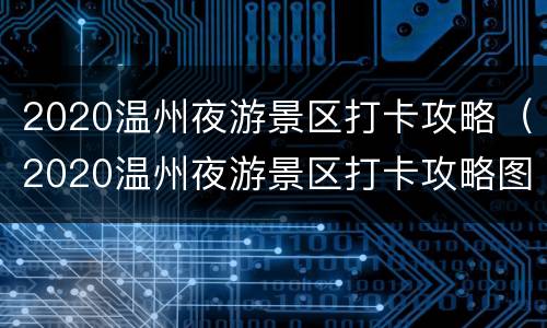 2020温州夜游景区打卡攻略（2020温州夜游景区打卡攻略图片）