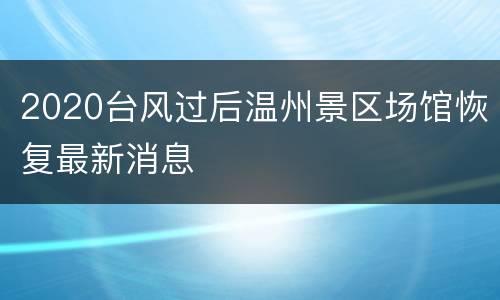 2020台风过后温州景区场馆恢复最新消息