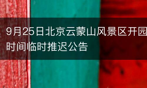 9月25日北京云蒙山风景区开园时间临时推迟公告
