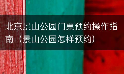北京景山公园门票预约操作指南（景山公园怎样预约）