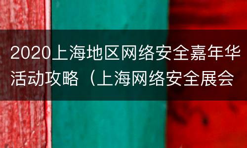 2020上海地区网络安全嘉年华活动攻略（上海网络安全展会）