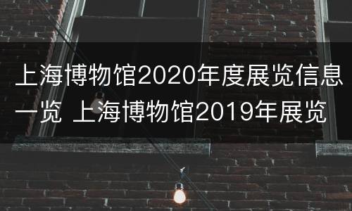 上海博物馆2020年度展览信息一览 上海博物馆2019年展览