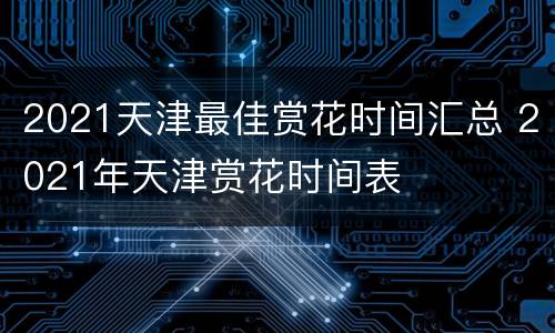 2021天津最佳赏花时间汇总 2021年天津赏花时间表