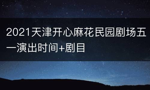 2021天津开心麻花民园剧场五一演出时间+剧目