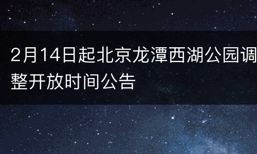2月14日起北京龙潭西湖公园调整开放时间公告