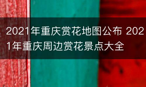 2021年重庆赏花地图公布 2021年重庆周边赏花景点大全