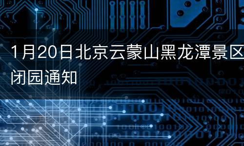 1月20日北京云蒙山黑龙潭景区闭园通知