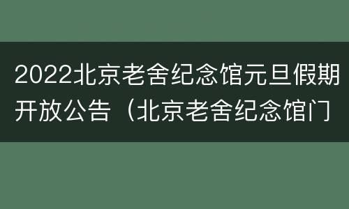 2022北京老舍纪念馆元旦假期开放公告（北京老舍纪念馆门票）