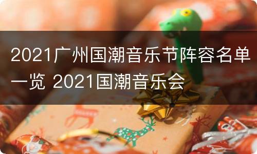2021广州国潮音乐节阵容名单一览 2021国潮音乐会