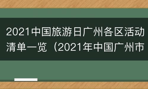 2021中国旅游日广州各区活动清单一览（2021年中国广州市的旅游景点）