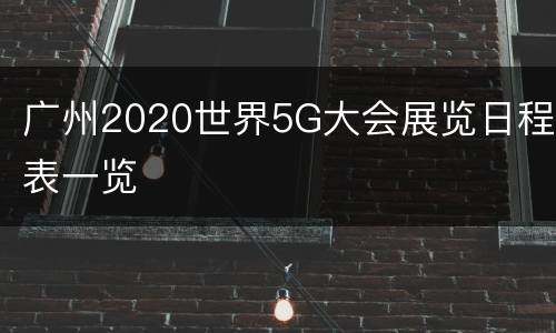 广州2020世界5G大会展览日程表一览