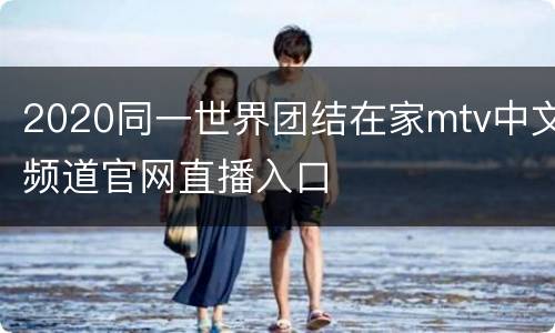 2020同一世界团结在家mtv中文频道官网直播入口