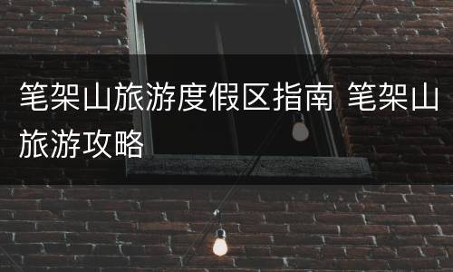 笔架山旅游度假区指南 笔架山旅游攻略