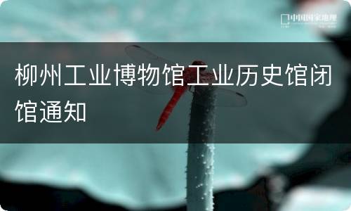 柳州工业博物馆工业历史馆闭馆通知
