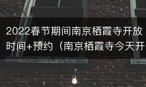 2022春节期间南京栖霞寺开放时间+预约（南京栖霞寺今天开放）