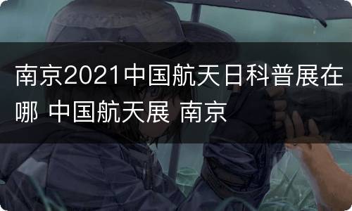 南京2021中国航天日科普展在哪 中国航天展 南京