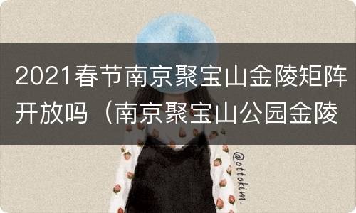 2021春节南京聚宝山金陵矩阵开放吗（南京聚宝山公园金陵矩阵）