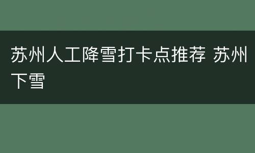 苏州人工降雪打卡点推荐 苏州下雪