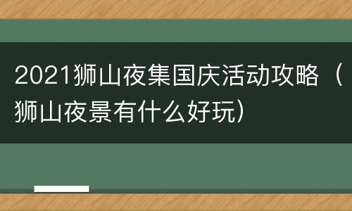 2021狮山夜集国庆活动攻略（狮山夜景有什么好玩）